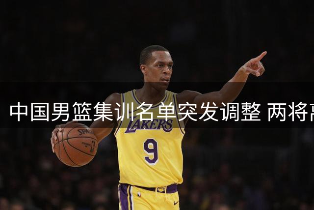 中国男篮集训名单突发调整 两将离队胡明轩火线增援