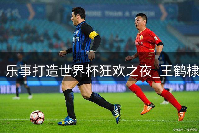 乐事打造世界杯狂欢之夜 王鹤棣宋雨琦与球迷同庆西班牙夺冠