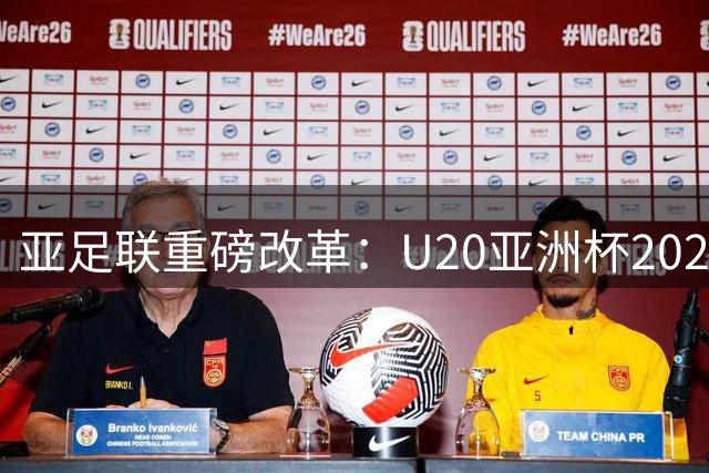 亚足联重磅改革：U20亚洲杯2027年起实行升降级机制