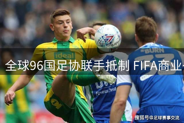 全球96国足协联手抵制 FIFA商业子公司计划遭重挫