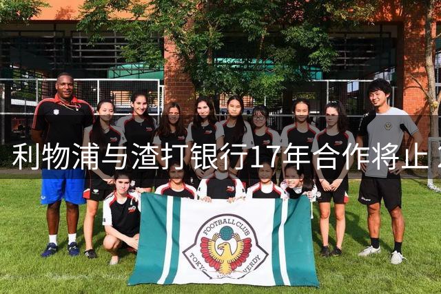 利物浦与渣打银行17年合作将止 2027年后球衣赞助权开放