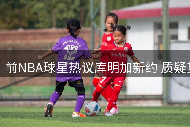前NBA球星热议库明加新约 质疑其过低薪资