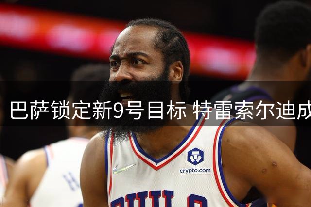 巴萨锁定新9号目标 特雷索尔迪成备选