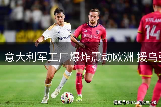 意大利军工厂爆炸震动欧洲 援乌弹药供应链遭重创