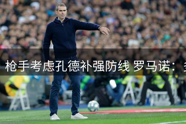 枪手考虑孔德补强防线 罗马诺：多面手属性契合需求