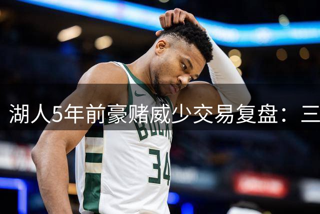 湖人5年前豪赌威少交易复盘：三主力+首轮签换回双输结局