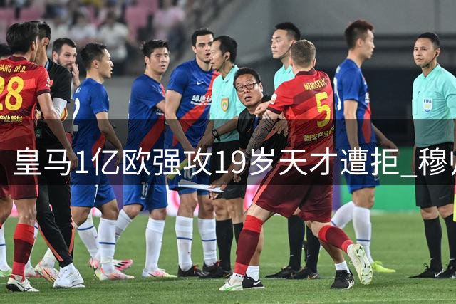 皇马1亿欧强攻19岁天才遭拒 穆帅补强右路遇天价门坎