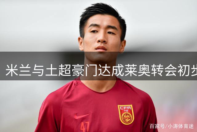 米兰与土超豪门达成莱奥转会初步协议 球员谈判成关键