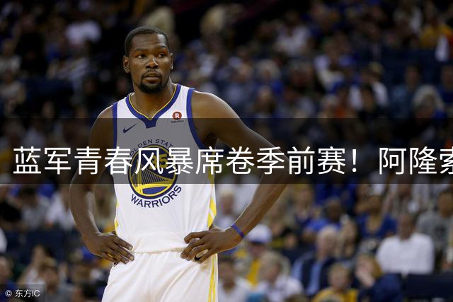 蓝军青春风暴席卷季前赛！阿隆索练兵模式获两连胜