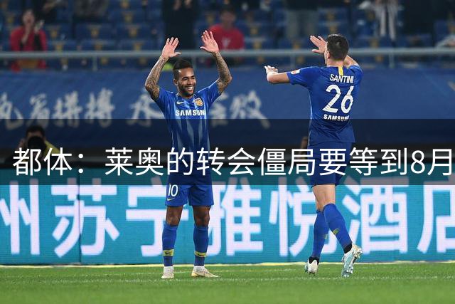 都体：莱奥的转会僵局要等到8月15日之后解开
