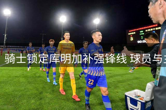 骑士锁定库明加补强锋线 球员与主帅阿特金森渊源颇深