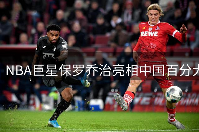NBA巨星保罗乔治亮相中国百分大战 与本土球员白晶展开巅峰对决