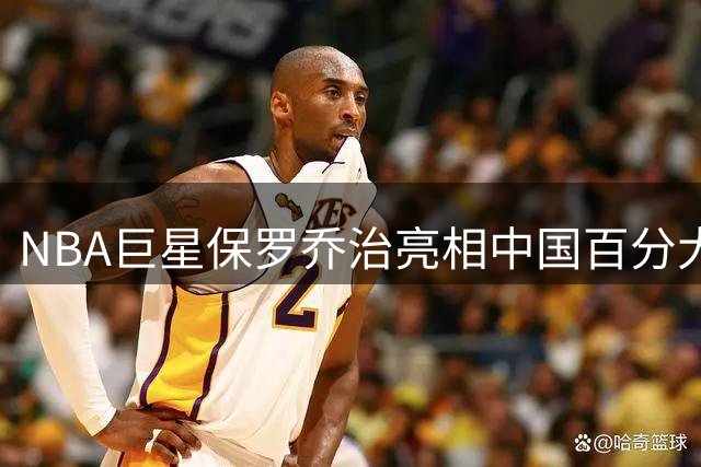 NBA巨星保罗乔治亮相中国百分大战 与本土球员白晶展开巅峰对决